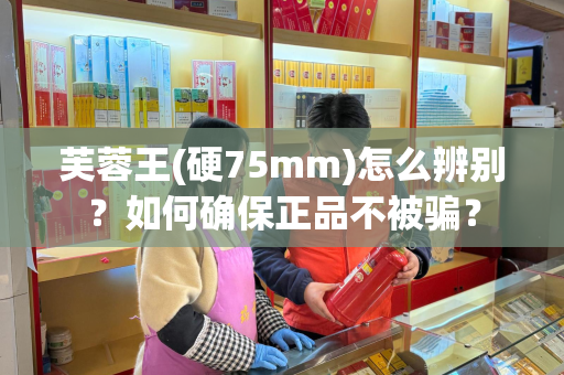 芙蓉王(硬75mm)怎么辨别？如何确保正品不被骗？